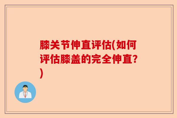 膝关节伸直评估(如何评估膝盖的完全伸直？)-第1张图片-关节保镖