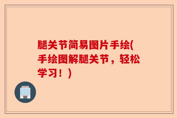 腿关节简易图片手绘(手绘图解腿关节，轻松学习！)-第1张图片-关节保镖
