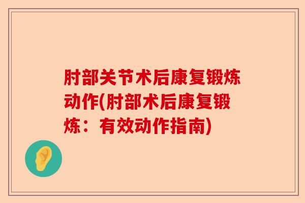 肘部关节术后康复锻炼动作(肘部术后康复锻炼：有效动作指南)