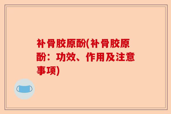 补骨胶原酚(补骨胶原酚：功效、作用及注意事项)-第1张图片-关节保镖
