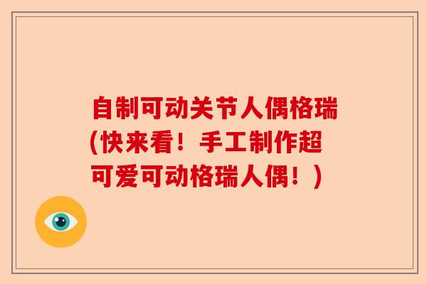 自制可动关节人偶格瑞(快来看！手工制作超可爱可动格瑞人偶！)-第1张图片-关节保镖