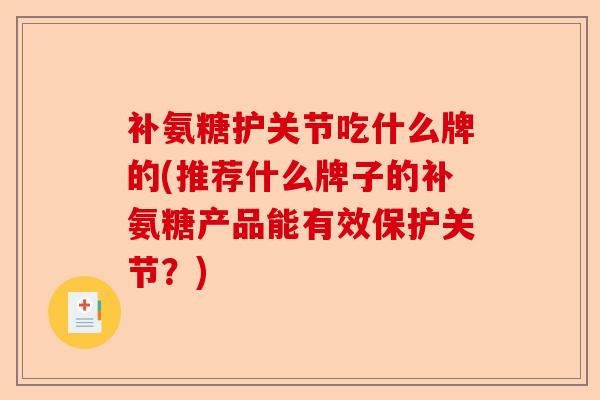 补氨糖护关节吃什么牌的(推荐什么牌子的补氨糖产品能有效保护关节？)
