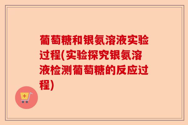葡萄糖和银氨溶液实验过程(实验探究银氨溶液检测葡萄糖的反应过程)-第1张图片-关节保镖