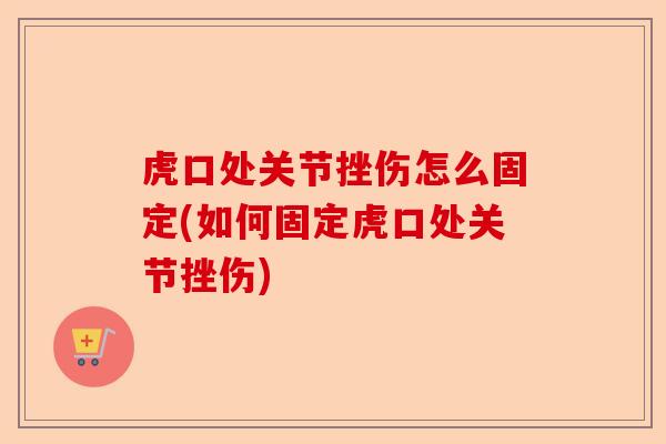 虎口处关节挫伤怎么固定(如何固定虎口处关节挫伤)-第1张图片-关节保镖