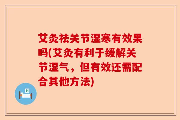 艾灸祛关节湿寒有效果吗(艾灸有利于缓解关节湿气，但有效还需配合其他方法)-第1张图片-关节保镖