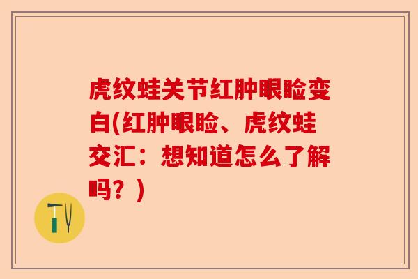 虎纹蛙关节红肿眼睑变白(红肿眼睑、虎纹蛙交汇：想知道怎么了解吗？)-第1张图片-关节保镖