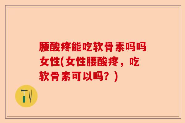 腰酸疼能吃软骨素吗吗女性(女性腰酸疼，吃软骨素可以吗？)-第1张图片-关节保镖