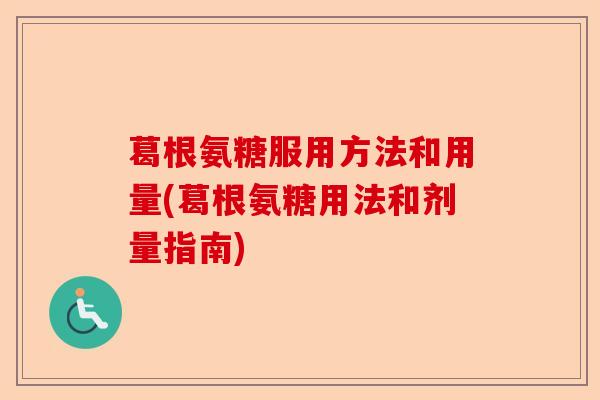 葛根氨糖服用方法和用量(葛根氨糖用法和剂量指南)-第1张图片-关节保镖