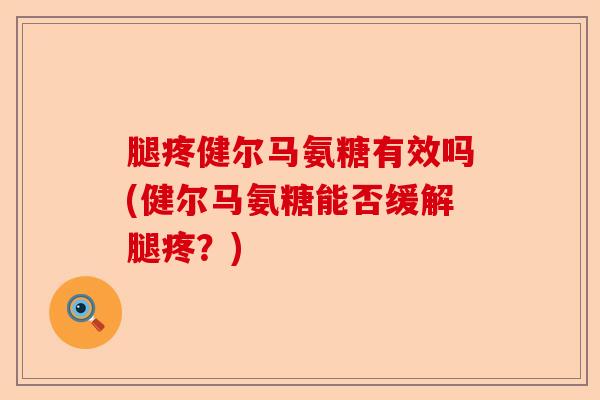 腿疼健尔马氨糖有效吗(健尔马氨糖能否缓解腿疼？)-第1张图片-关节保镖