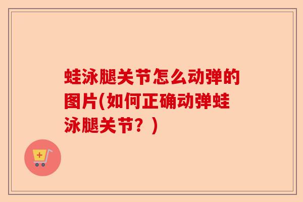蛙泳腿关节怎么动弹的图片(如何正确动弹蛙泳腿关节？)-第1张图片-关节保镖