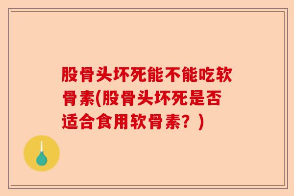 股骨头坏死能不能吃软骨素(股骨头坏死是否适合食用软骨素？)-第1张图片-关节保镖