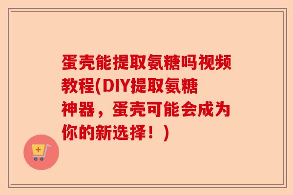蛋壳能提取氨糖吗视频教程(DIY提取氨糖神器，蛋壳可能会成为你的新选择！)-第1张图片-关节保镖