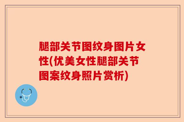 腿部关节图纹身图片女性(优美女性腿部关节图案纹身照片赏析)-第1张图片-关节保镖