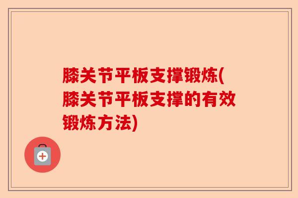 膝关节平板支撑锻炼(膝关节平板支撑的有效锻炼方法)-第1张图片-关节保镖