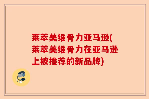 莱萃美维骨力亚马逊(莱萃美维骨力在亚马逊上被推荐的新品牌)-第1张图片-关节保镖