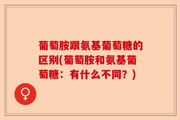 葡萄胺跟氨基葡萄糖的区别(葡萄胺和氨基葡萄糖：有什么不同？)-第1张图片-关节保镖