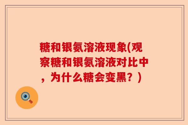 糖和银氨溶液现象(观察糖和银氨溶液对比中，为什么糖会变黑？)