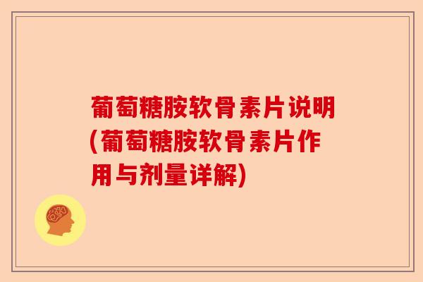 葡萄糖胺软骨素片说明(葡萄糖胺软骨素片作用与剂量详解)