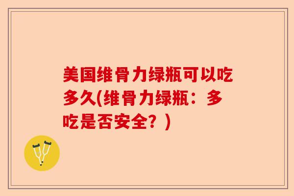 美国维骨力绿瓶可以吃多久(维骨力绿瓶：多吃是否安全？)-第1张图片-关节保镖