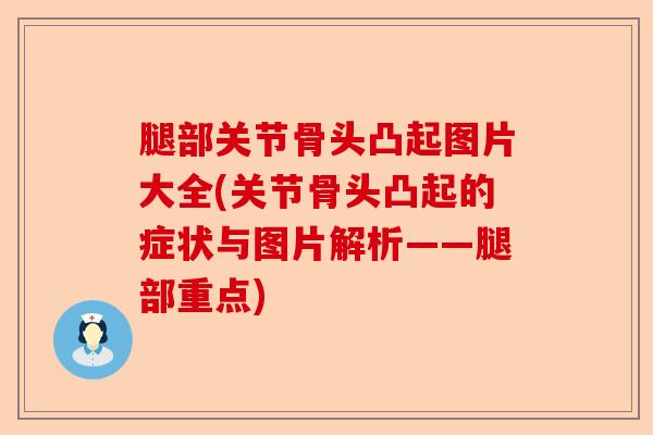 腿部关节骨头凸起图片大全(关节骨头凸起的症状与图片解析——腿部重点)-第1张图片-关节保镖