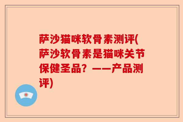 萨沙猫咪软骨素测评(萨沙软骨素是猫咪关节保健圣品？——产品测评)-第1张图片-关节保镖