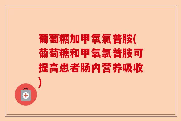 葡萄糖加甲氧氯普胺(葡萄糖和甲氧氯普胺可提高患者肠内营养吸收)-第1张图片-关节保镖