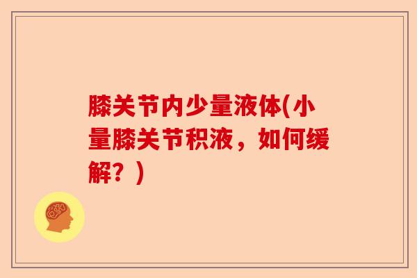 膝关节内少量液体(小量膝关节积液，如何缓解？)-第1张图片-关节保镖