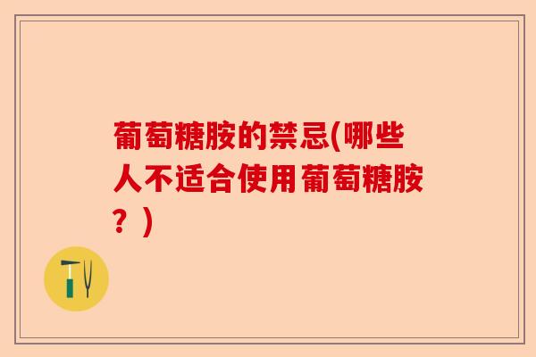 葡萄糖胺的禁忌(哪些人不适合使用葡萄糖胺？)