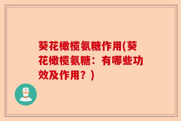 葵花橄榄氨糖作用(葵花橄榄氨糖：有哪些功效及作用？)