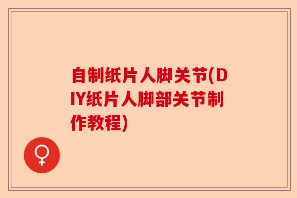 自制纸片人脚关节(DIY纸片人脚部关节制作教程)-第1张图片-关节保镖
