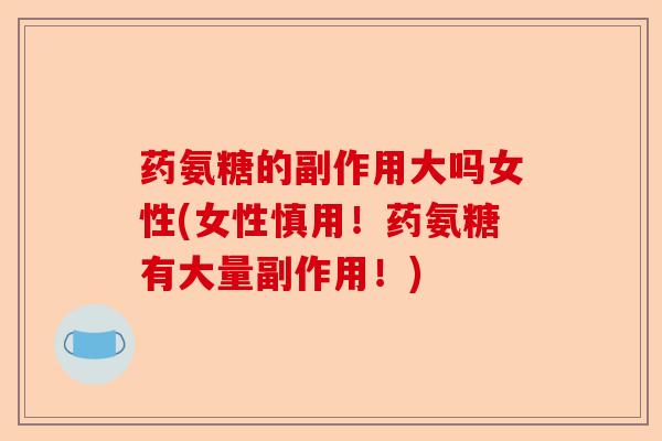 药氨糖的副作用大吗女性(女性慎用！药氨糖有大量副作用！)-第1张图片-关节保镖