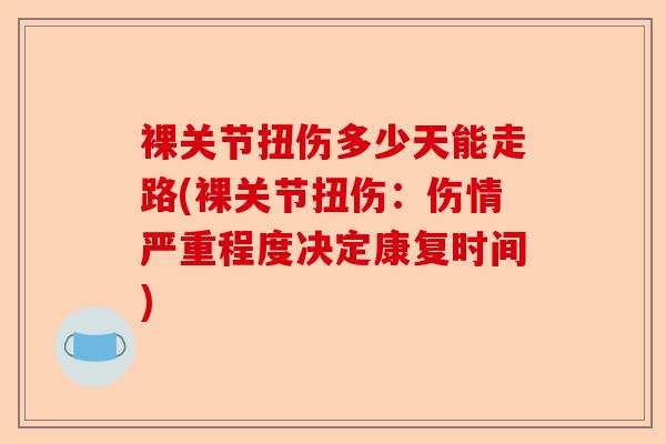 裸关节扭伤多少天能走路(裸关节扭伤：伤情严重程度决定康复时间)-第1张图片-关节保镖