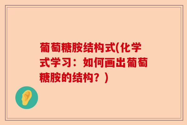葡萄糖胺结构式(化学式学习：如何画出葡萄糖胺的结构？)-第1张图片-关节保镖