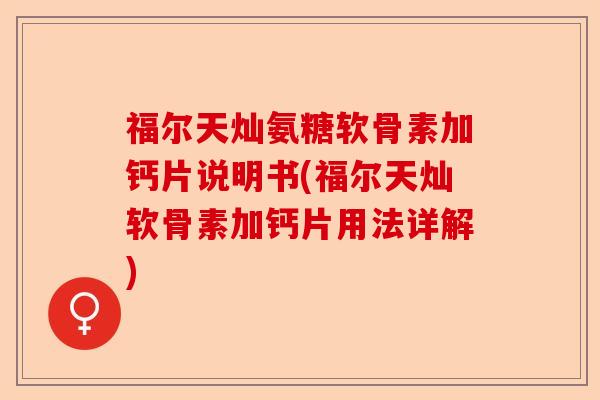福尔天灿氨糖软骨素加钙片说明书(福尔天灿软骨素加钙片用法详解)-第1张图片-关节保镖