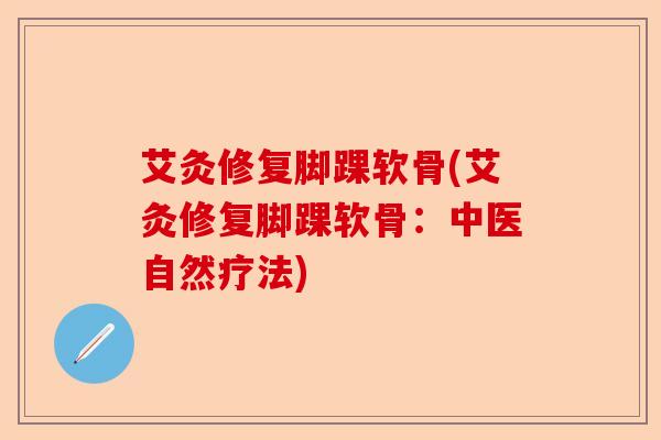 艾灸修复脚踝软骨(艾灸修复脚踝软骨：中医自然疗法)