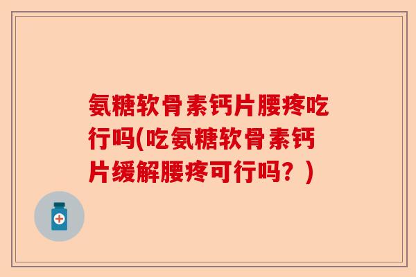 氨糖软骨素钙片腰疼吃行吗(吃氨糖软骨素钙片缓解腰疼可行吗？)-第1张图片-关节保镖