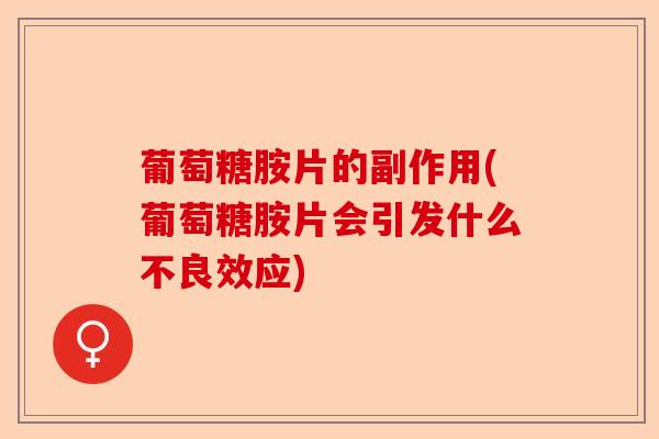 葡萄糖胺片的副作用(葡萄糖胺片会引发什么不良效应)-第1张图片-关节保镖