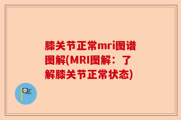 膝关节正常mri图谱图解(MRI图解：了解膝关节正常状态)-第1张图片-关节保镖