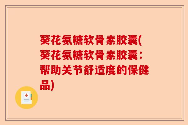 葵花氨糖软骨素胶囊(葵花氨糖软骨素胶囊：帮助关节舒适度的保健品)