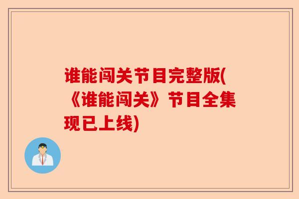 谁能闯关节目完整版(《谁能闯关》节目全集现已上线)-第1张图片-关节保镖
