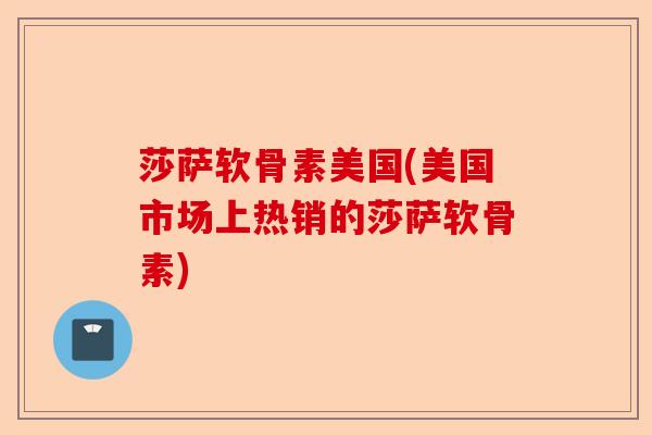 莎萨软骨素美国(美国市场上热销的莎萨软骨素)-第1张图片-关节保镖