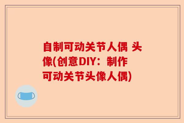 自制可动关节人偶 头像(创意DIY：制作可动关节头像人偶)-第1张图片-关节保镖