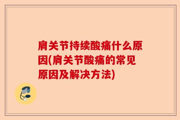 肩关节持续酸痛什么原因(肩关节酸痛的常见原因及解决方法)-第1张图片-关节保镖