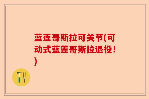 蓝莲哥斯拉可关节(可动式蓝莲哥斯拉退役！)-第1张图片-关节保镖
