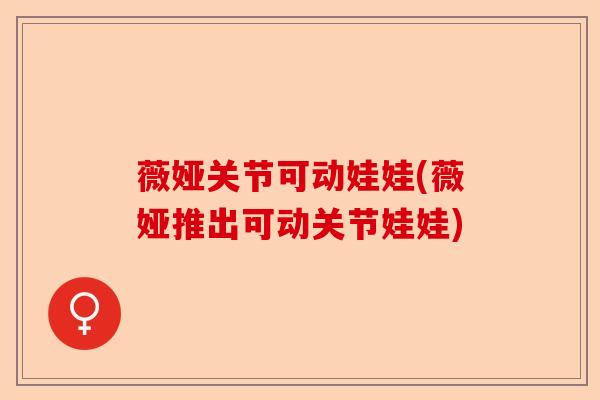 薇娅关节可动娃娃(薇娅推出可动关节娃娃)