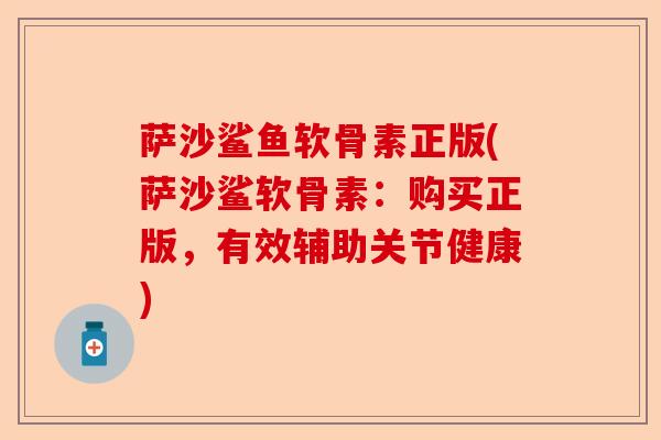 萨沙鲨鱼软骨素正版(萨沙鲨软骨素：购买正版，有效辅助关节健康)-第1张图片-关节保镖