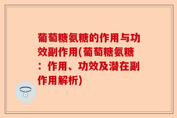 葡萄糖氨糖的作用与功效副作用(葡萄糖氨糖：作用、功效及潜在副作用解析)-第1张图片-关节保镖
