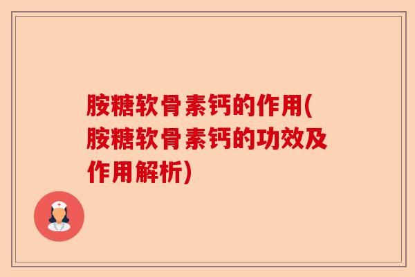 胺糖软骨素钙的作用(胺糖软骨素钙的功效及作用解析)-第1张图片-关节保镖