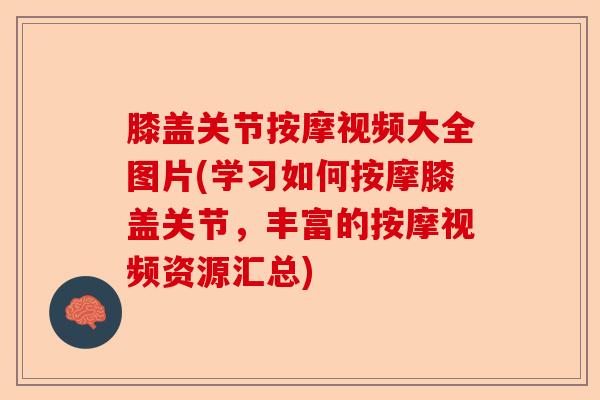 膝盖关节按摩视频大全图片(学习如何按摩膝盖关节，丰富的按摩视频资源汇总)-第1张图片-关节保镖