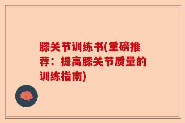 膝关节训练书(重磅推荐：提高膝关节质量的训练指南)